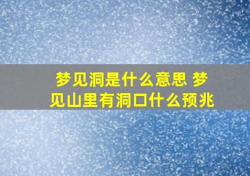 梦见洞是什么意思 梦见山里有洞口什么预兆